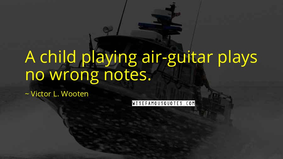 Victor L. Wooten Quotes: A child playing air-guitar plays no wrong notes.