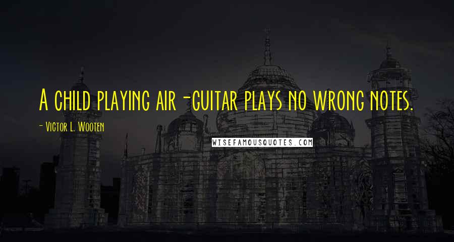 Victor L. Wooten Quotes: A child playing air-guitar plays no wrong notes.