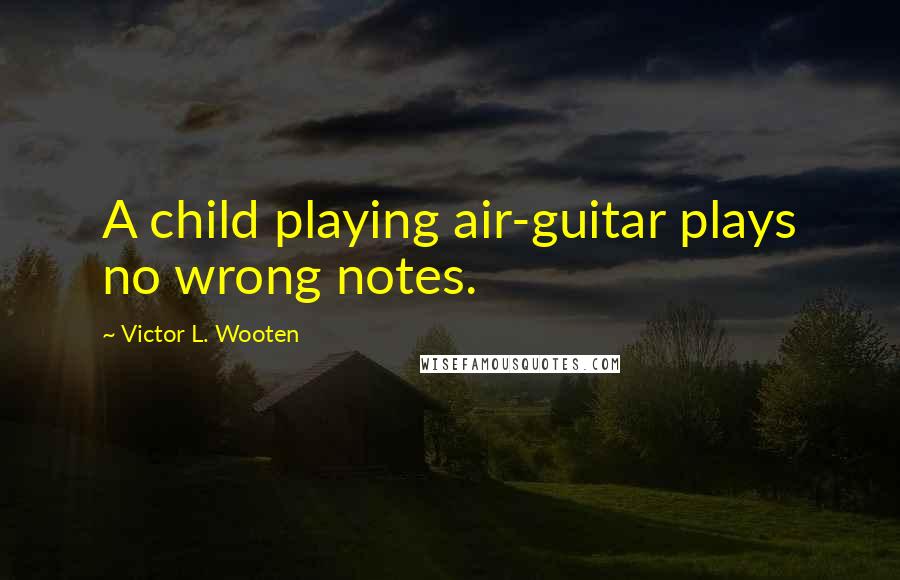 Victor L. Wooten Quotes: A child playing air-guitar plays no wrong notes.