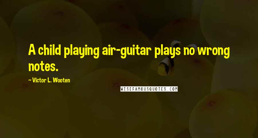 Victor L. Wooten Quotes: A child playing air-guitar plays no wrong notes.