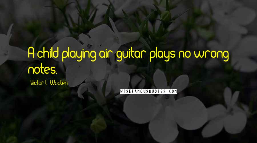 Victor L. Wooten Quotes: A child playing air-guitar plays no wrong notes.