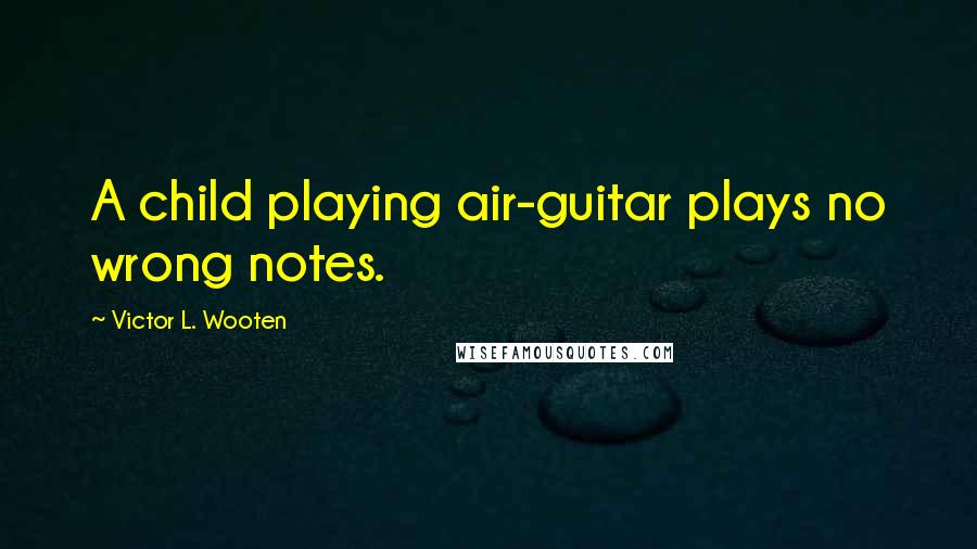 Victor L. Wooten Quotes: A child playing air-guitar plays no wrong notes.