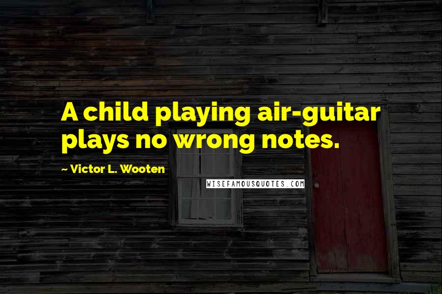 Victor L. Wooten Quotes: A child playing air-guitar plays no wrong notes.