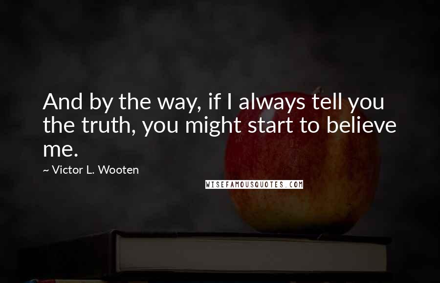 Victor L. Wooten Quotes: And by the way, if I always tell you the truth, you might start to believe me.