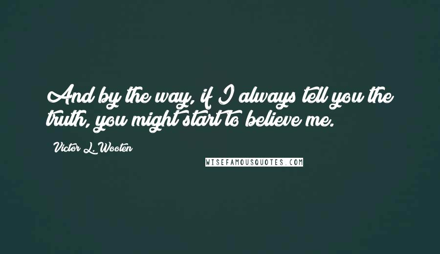 Victor L. Wooten Quotes: And by the way, if I always tell you the truth, you might start to believe me.