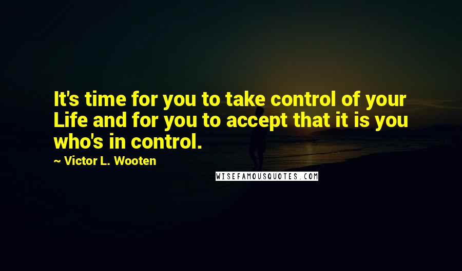 Victor L. Wooten Quotes: It's time for you to take control of your Life and for you to accept that it is you who's in control.