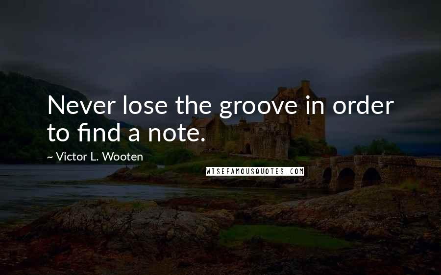 Victor L. Wooten Quotes: Never lose the groove in order to find a note.
