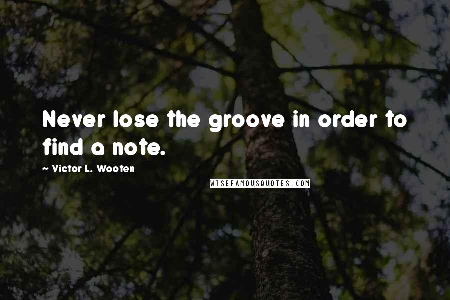 Victor L. Wooten Quotes: Never lose the groove in order to find a note.