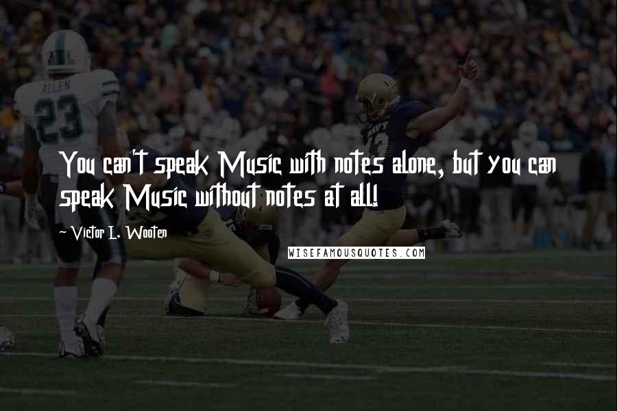 Victor L. Wooten Quotes: You can't speak Music with notes alone, but you can speak Music without notes at all!