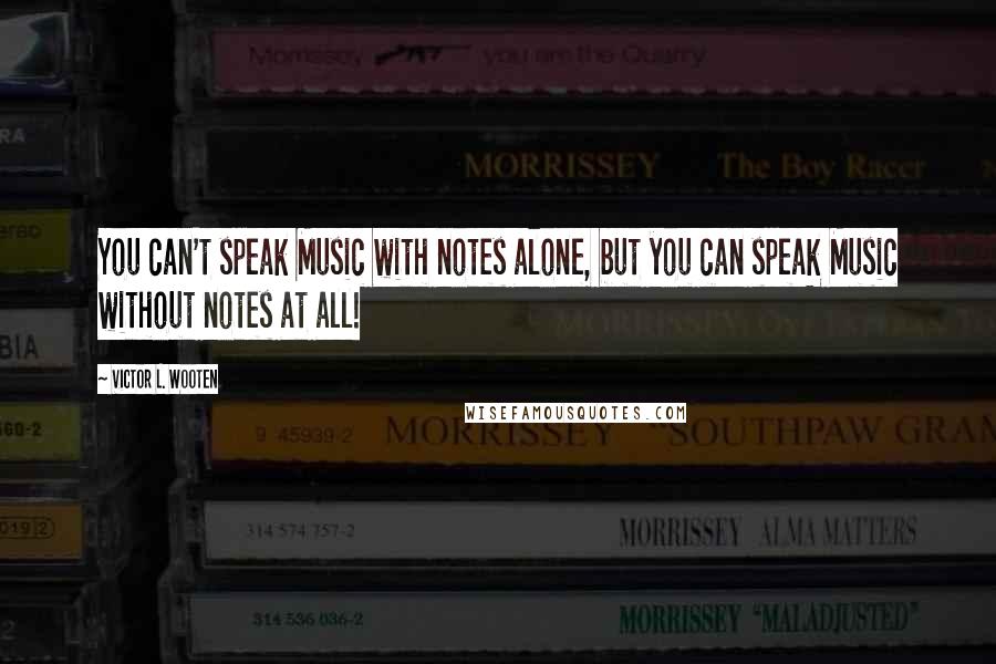 Victor L. Wooten Quotes: You can't speak Music with notes alone, but you can speak Music without notes at all!