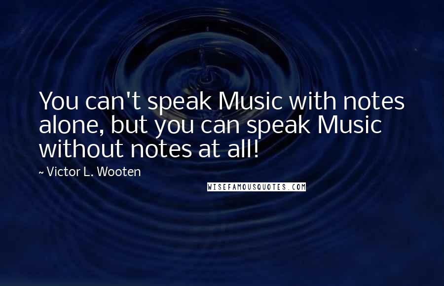 Victor L. Wooten Quotes: You can't speak Music with notes alone, but you can speak Music without notes at all!