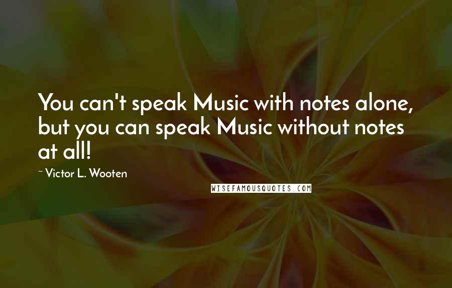 Victor L. Wooten Quotes: You can't speak Music with notes alone, but you can speak Music without notes at all!