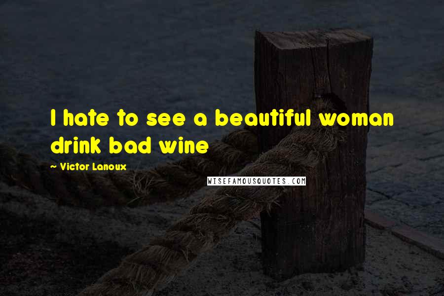 Victor Lanoux Quotes: I hate to see a beautiful woman drink bad wine