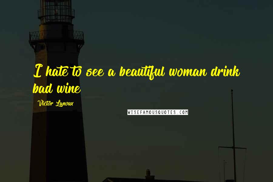 Victor Lanoux Quotes: I hate to see a beautiful woman drink bad wine