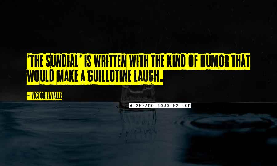 Victor LaValle Quotes: 'The Sundial' is written with the kind of humor that would make a guillotine laugh.