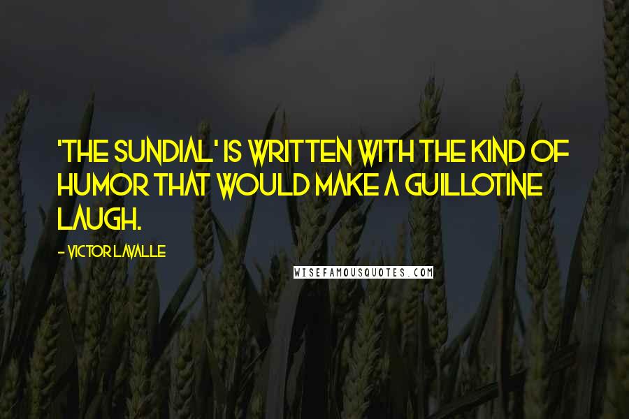 Victor LaValle Quotes: 'The Sundial' is written with the kind of humor that would make a guillotine laugh.