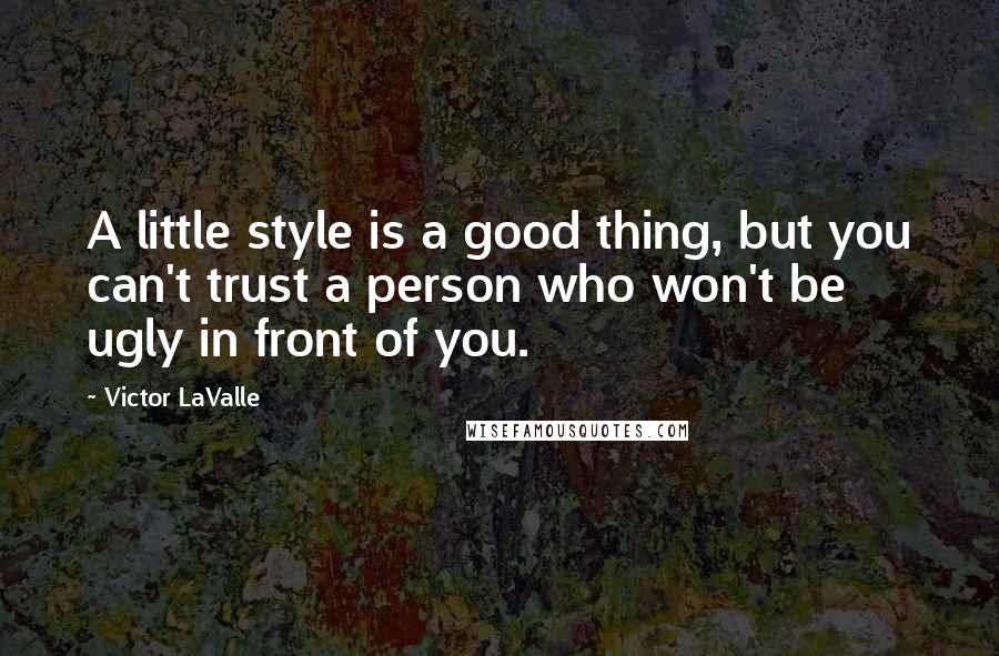 Victor LaValle Quotes: A little style is a good thing, but you can't trust a person who won't be ugly in front of you.