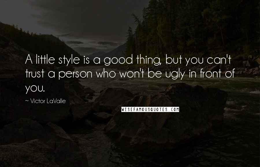 Victor LaValle Quotes: A little style is a good thing, but you can't trust a person who won't be ugly in front of you.