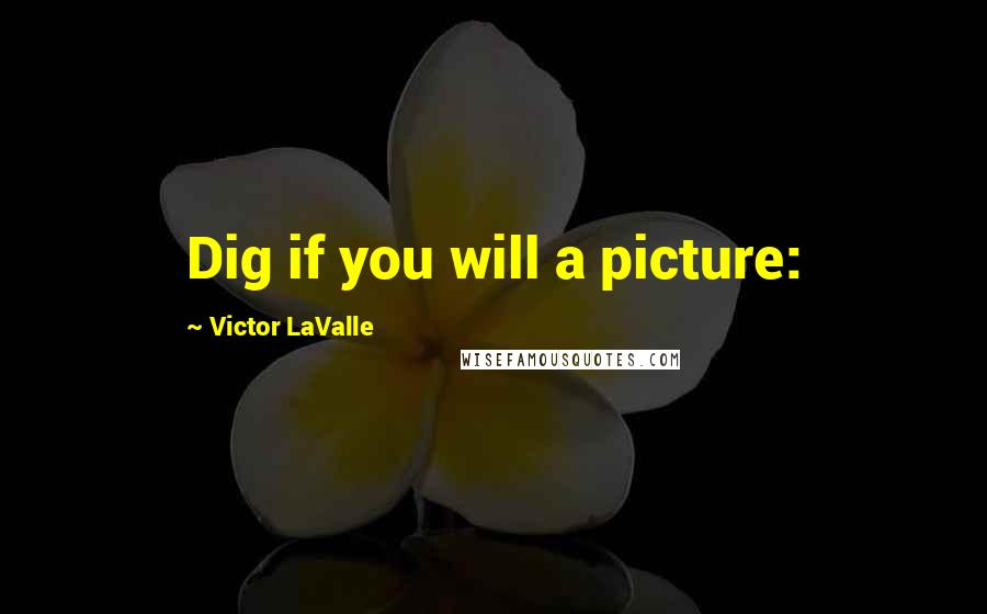 Victor LaValle Quotes: Dig if you will a picture: