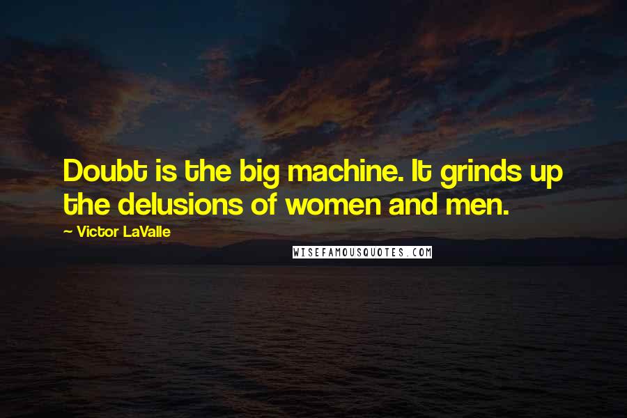 Victor LaValle Quotes: Doubt is the big machine. It grinds up the delusions of women and men.