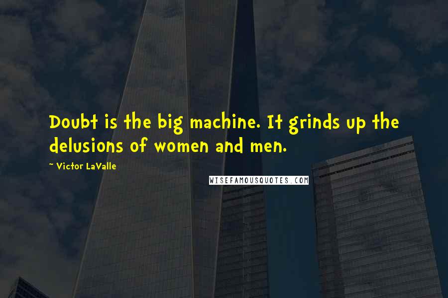 Victor LaValle Quotes: Doubt is the big machine. It grinds up the delusions of women and men.