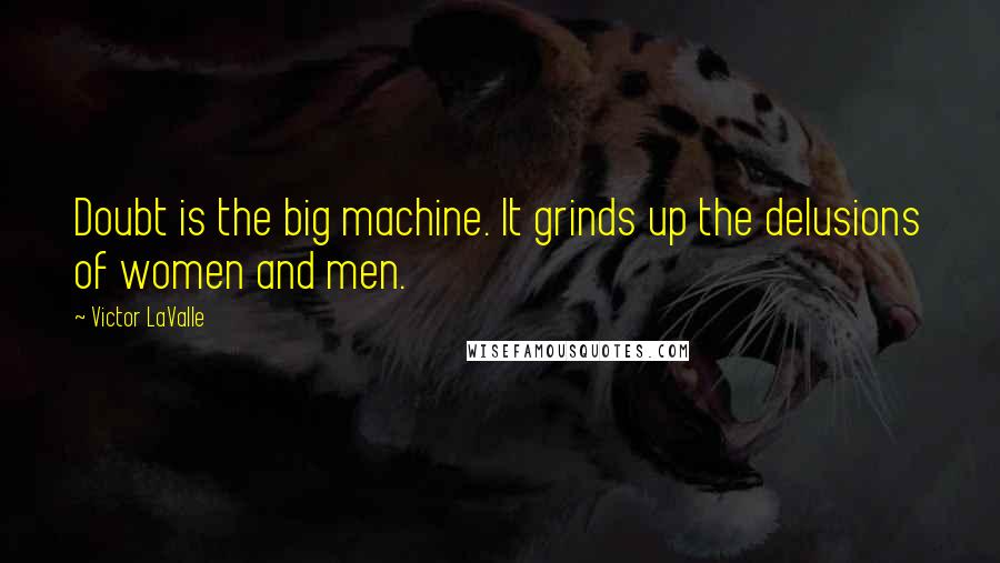 Victor LaValle Quotes: Doubt is the big machine. It grinds up the delusions of women and men.