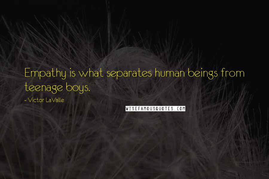 Victor LaValle Quotes: Empathy is what separates human beings from teenage boys.