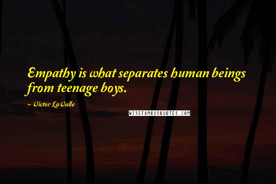 Victor LaValle Quotes: Empathy is what separates human beings from teenage boys.