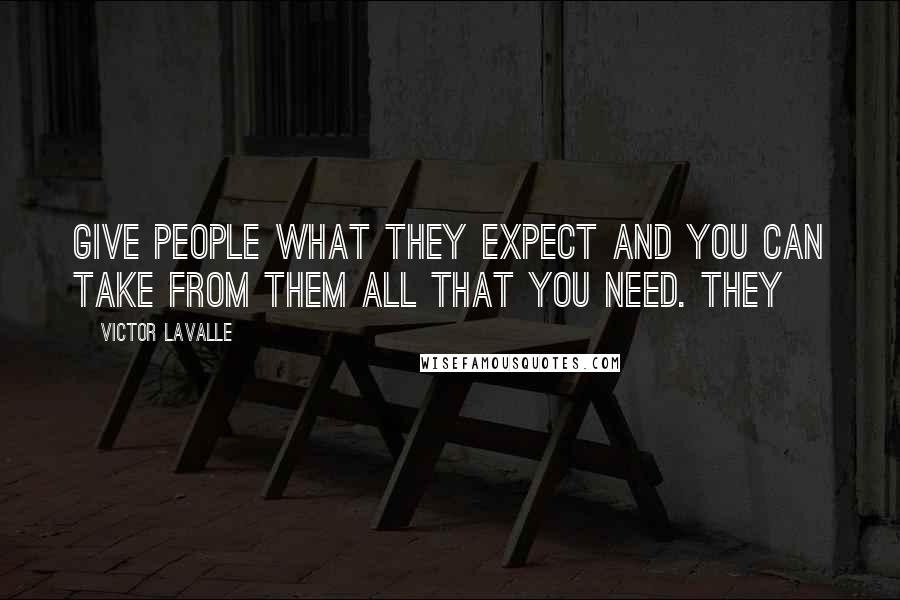 Victor LaValle Quotes: Give people what they expect and you can take from them all that you need. They