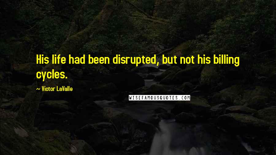 Victor LaValle Quotes: His life had been disrupted, but not his billing cycles.