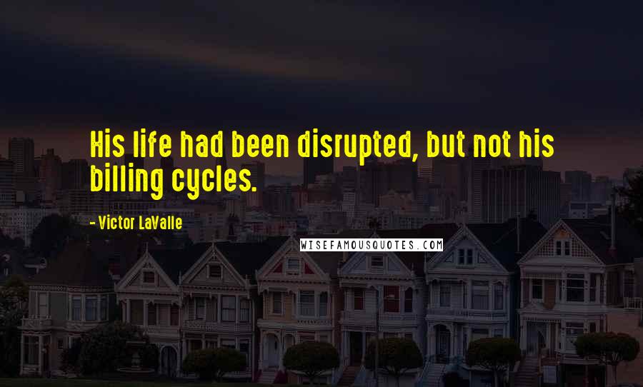 Victor LaValle Quotes: His life had been disrupted, but not his billing cycles.