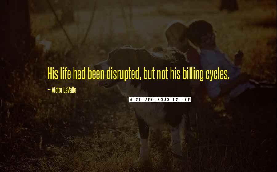 Victor LaValle Quotes: His life had been disrupted, but not his billing cycles.