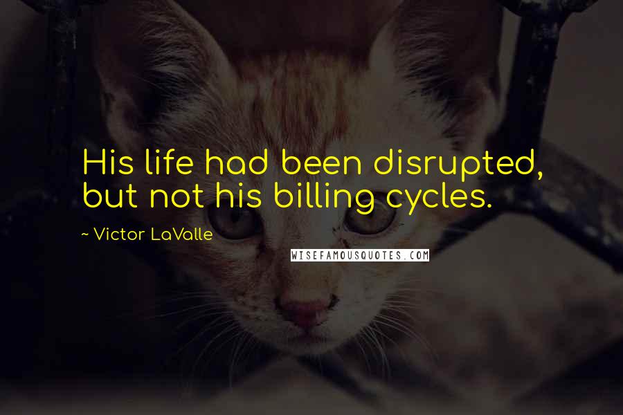 Victor LaValle Quotes: His life had been disrupted, but not his billing cycles.