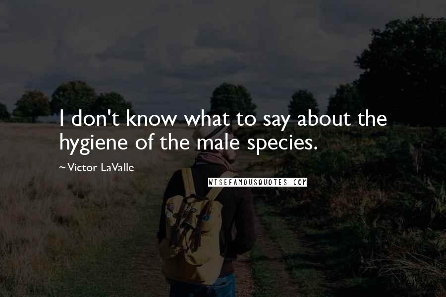 Victor LaValle Quotes: I don't know what to say about the hygiene of the male species.