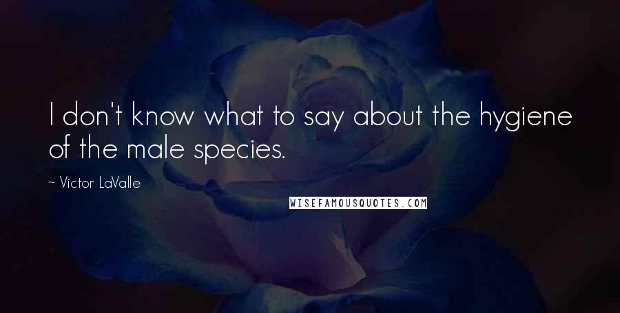 Victor LaValle Quotes: I don't know what to say about the hygiene of the male species.