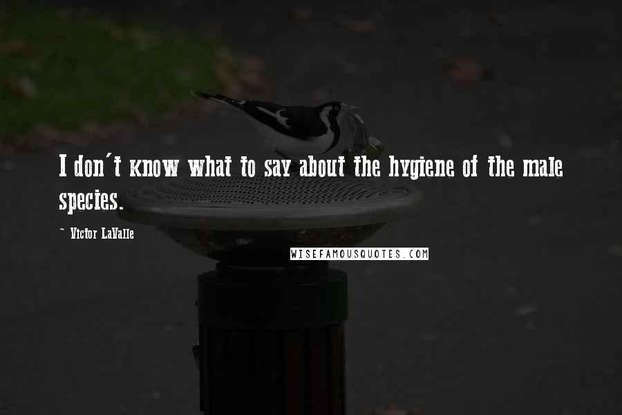 Victor LaValle Quotes: I don't know what to say about the hygiene of the male species.