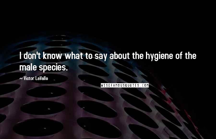 Victor LaValle Quotes: I don't know what to say about the hygiene of the male species.