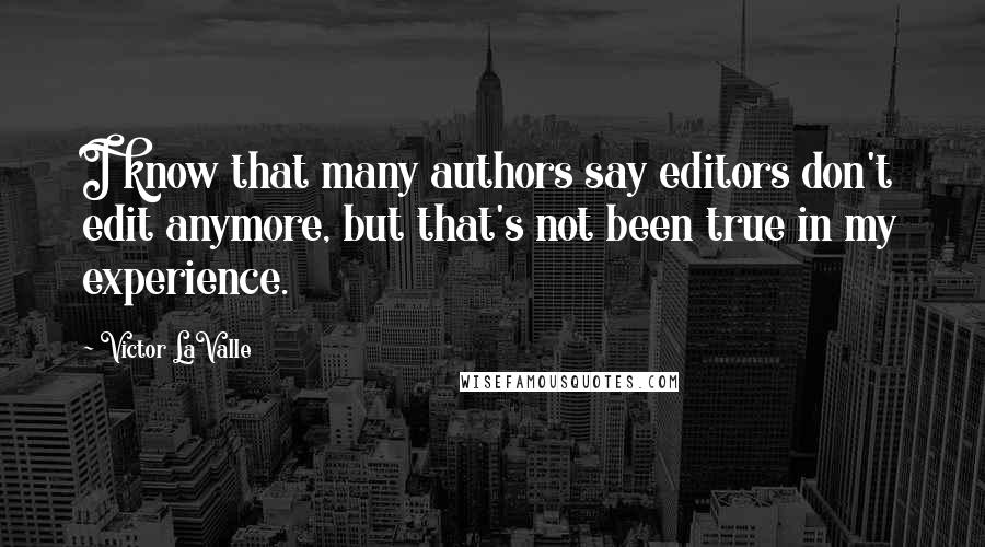 Victor LaValle Quotes: I know that many authors say editors don't edit anymore, but that's not been true in my experience.