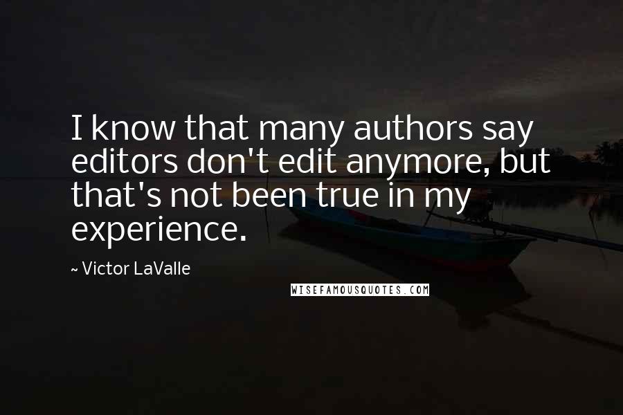 Victor LaValle Quotes: I know that many authors say editors don't edit anymore, but that's not been true in my experience.