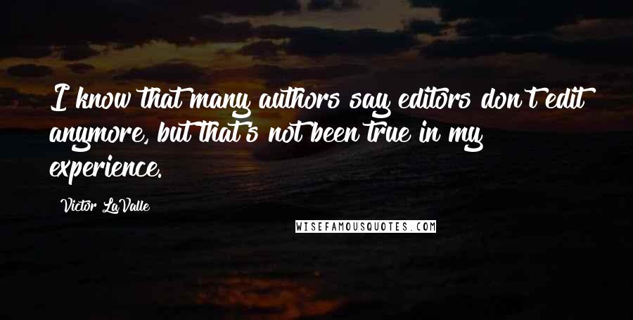 Victor LaValle Quotes: I know that many authors say editors don't edit anymore, but that's not been true in my experience.