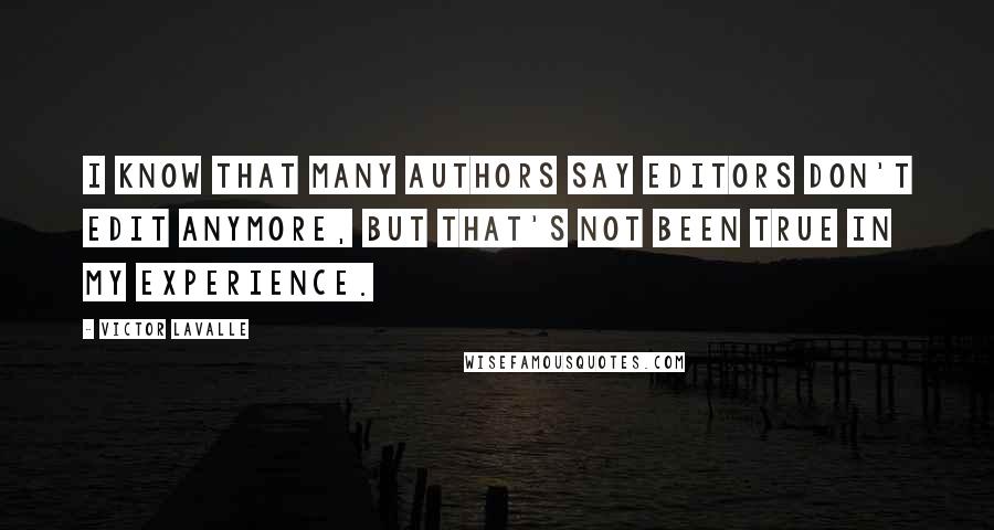 Victor LaValle Quotes: I know that many authors say editors don't edit anymore, but that's not been true in my experience.