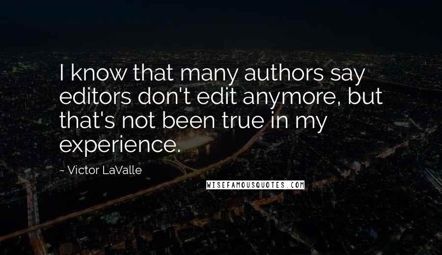 Victor LaValle Quotes: I know that many authors say editors don't edit anymore, but that's not been true in my experience.
