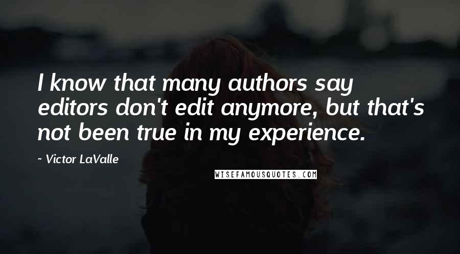 Victor LaValle Quotes: I know that many authors say editors don't edit anymore, but that's not been true in my experience.