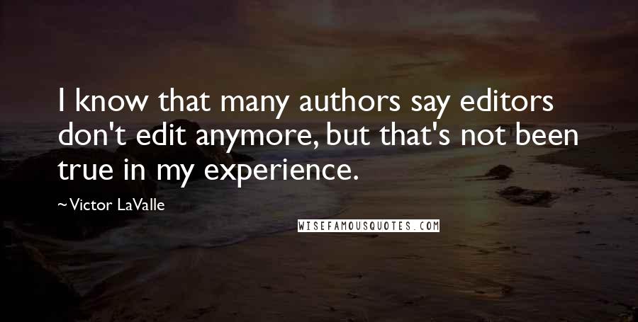 Victor LaValle Quotes: I know that many authors say editors don't edit anymore, but that's not been true in my experience.