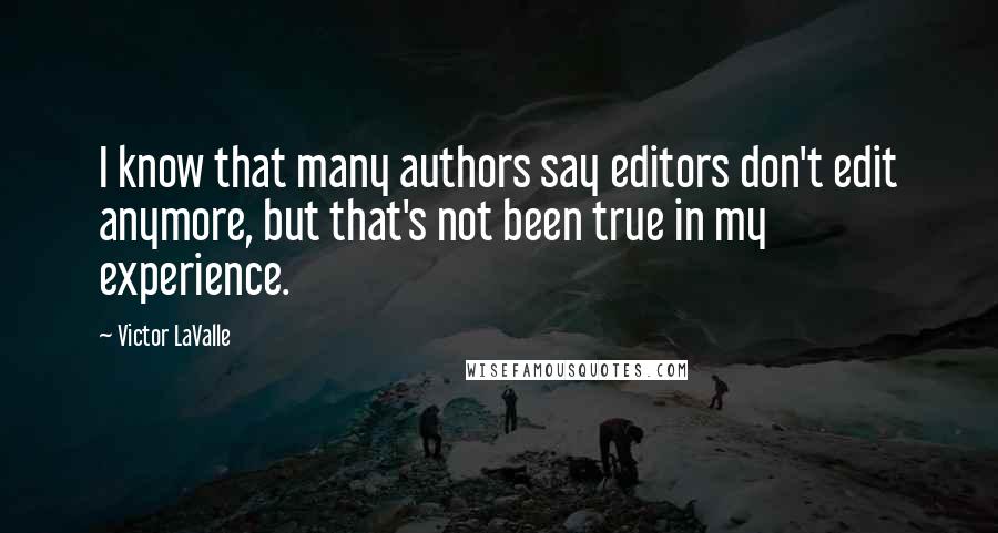 Victor LaValle Quotes: I know that many authors say editors don't edit anymore, but that's not been true in my experience.