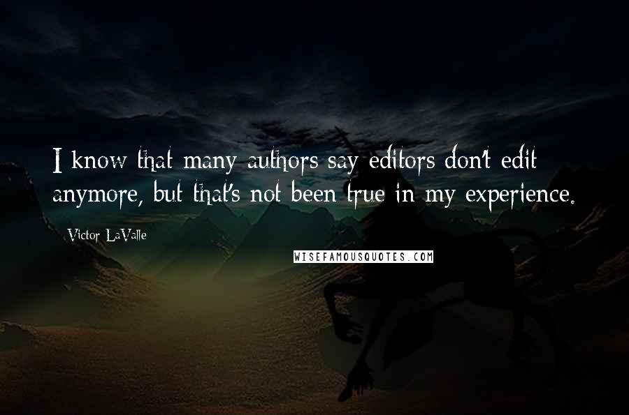 Victor LaValle Quotes: I know that many authors say editors don't edit anymore, but that's not been true in my experience.