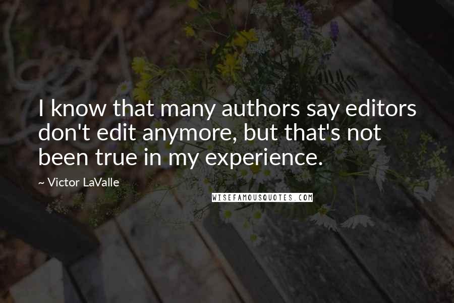 Victor LaValle Quotes: I know that many authors say editors don't edit anymore, but that's not been true in my experience.
