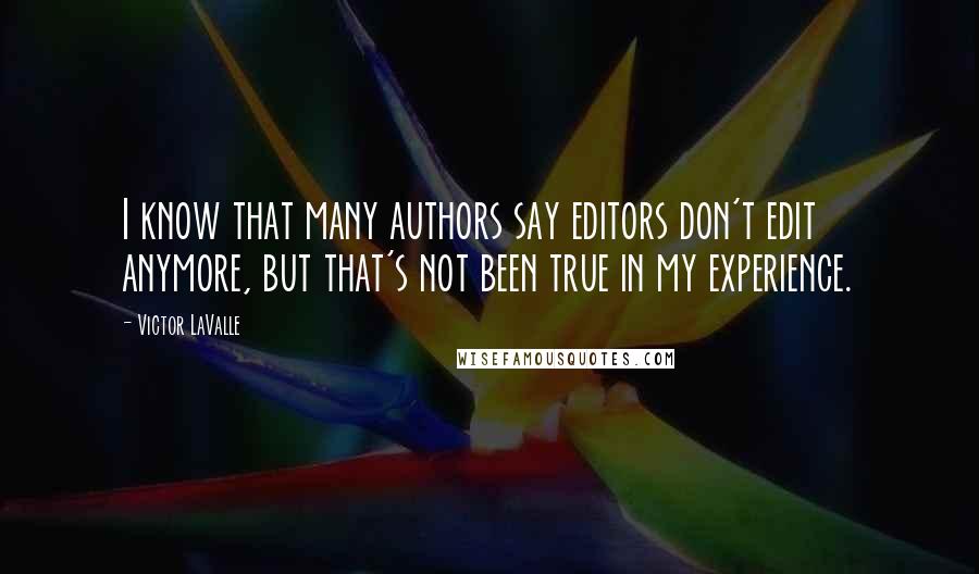 Victor LaValle Quotes: I know that many authors say editors don't edit anymore, but that's not been true in my experience.