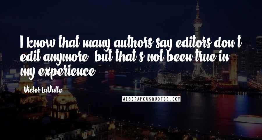 Victor LaValle Quotes: I know that many authors say editors don't edit anymore, but that's not been true in my experience.