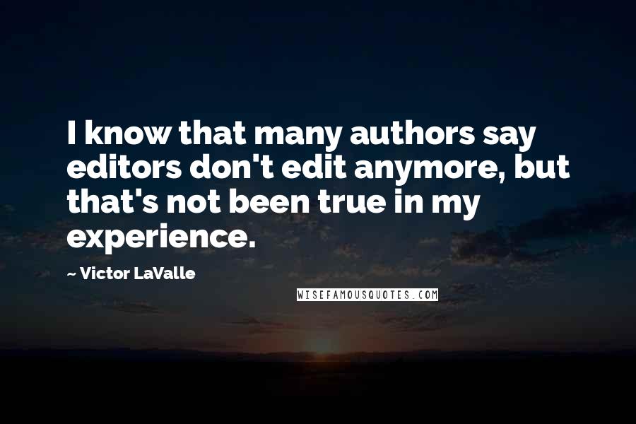 Victor LaValle Quotes: I know that many authors say editors don't edit anymore, but that's not been true in my experience.